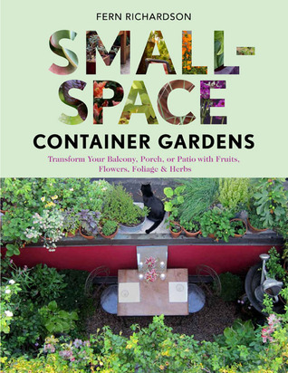 Small-Space Container Gardens: Transform Your Balcony, Porch, or Patio with Fruits, Flowers, Foliage, and Herbs (2012) by Fern Richardson