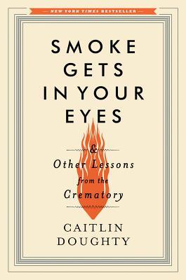 Smoke Gets in Your Eyes: And Other Lessons from the Crematory (2014) by Caitlin Doughty