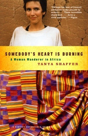 Somebody's Heart Is Burning: A Woman Wanderer in Africa (2003) by Tanya Shaffer