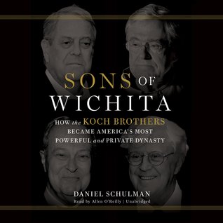 Sons of Wichita: How the Koch Brothers Became America's Most Powerful and Private Dynasty (2014) by Daniel Schulman