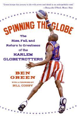 Spinning the Globe: The Rise, Fall, and Return to Greatness of the Harlem Globetrotters (2006) by Ben Green