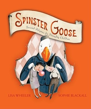 Spinster Goose: Twisted Rhymes for Naughty Children (2011) by Lisa Wheeler