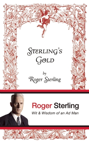 Sterling's Gold: Wit and Wisdom of an Ad Man (2010) by Roger Sterling