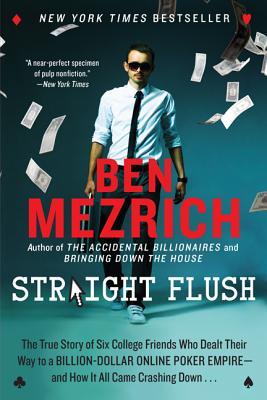 Straight Flush: The True Story of Six College Friends Who Dealt Their Way to a Billion-Dollar Online Poker Empire--and How It All Came Crashing Down . . . (2013) by Ben Mezrich