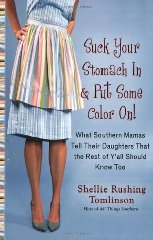 Suck Your Stomach In and Put Some Color On!: What Southern Mamas Tell Their Daughters that the Rest of Y'all Should Know Too (2008) by Shellie Rushing Tomlinson