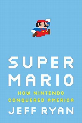 Super Mario: How Nintendo Conquered America (2011) by Jeff   Ryan