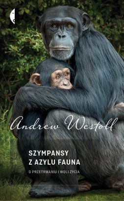 Szympansy z azylu Fauna. O przetrwaniu i woli życia (2013) by Andrew Westoll