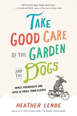 Take Good Care of the Garden and the Dogs: Family, Friendships, and Faith in Small-Town Alaska (2010)