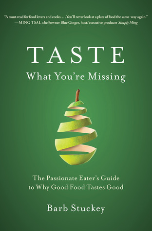 Taste What You're Missing: The Passionate Eater's Guide to Why Good Food Tastes Good (2012) by Barb Stuckey