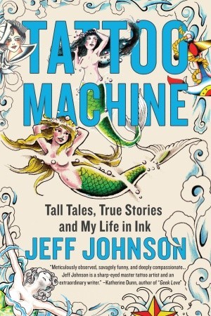 Tattoo Machine: Tall Tales, True Stories, and My Life in Ink (2009) by Jeff Johnson