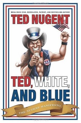 Ted, White and Blue: The Nugent Manifesto (2008) by Ted Nugent