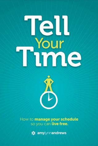 Tell Your Time: How To Manage Your Schedule So You Can Live Free (2000) by Amy Lynn Andrews