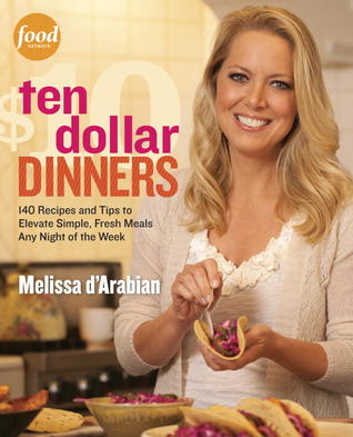 Ten Dollar Dinners: 140 Recipes and Tips for Delicious, Budget-Friendly Meals the Whole Family Can Enjoy (2012) by Melissa d'Arabian