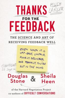 Thanks for the Feedback: The Science and Art of Receiving Feedback Well (2014) by Douglas Stone