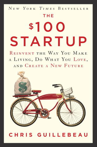 The $100 Startup: Reinvent the Way You Make a Living, Do What You Love, and Create a New Future (2012) by Chris Guillebeau
