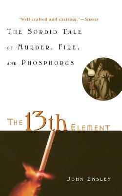 The 13th Element: The Sordid Tale of Murder, Fire, and Phosphorus (2002) by John Emsley