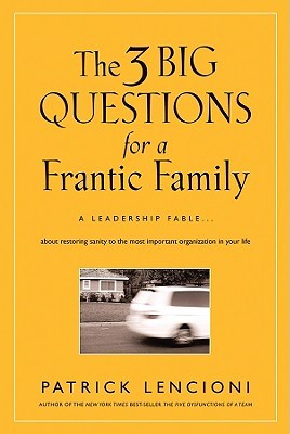 The 3 Big Questions for a Frantic Family: A Leadership Fable about Restoring Sanity to the Most Important Organization in Your Life (2008)