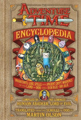 The Adventure Time Encyclopaedia: Inhabitants, Lore, Spells, and Ancient Crypt Warnings of the Land of Ooo Circa 19.56 B.G.E. - 501 A.G.E. (2013)