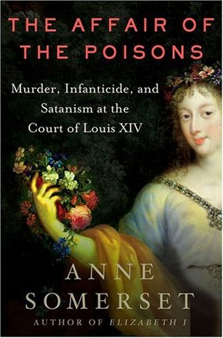 The Affair of the Poisons: Murder, Infanticide, and Satanism at the Court of Louis XIV (2004) by Anne Somerset