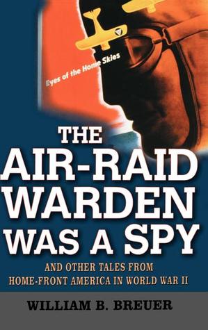 The Air-Raid Warden Was a Spy: And Other Tales from Home-Front America in World War II (2003)
