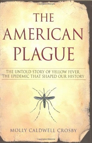 The American Plague: The Untold Story of Yellow Fever, the Epidemic that Shaped Our History (2006) by Molly Caldwell Crosby