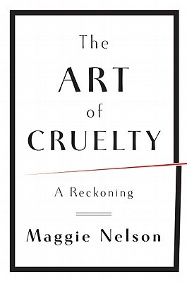 The Art of Cruelty: A Reckoning (2011) by Maggie Nelson