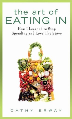 The Art of Eating In: How I Learned to Stop Spending and Love the Stove (2010) by Cathy Erway