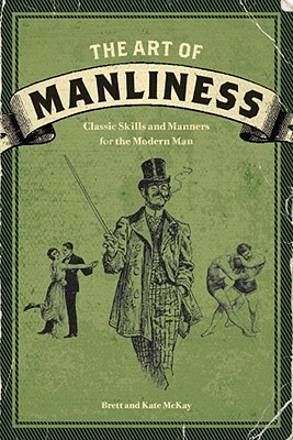 The Art of Manliness: Classic Skills and Manners for the Modern Man (2009) by Brett McKay