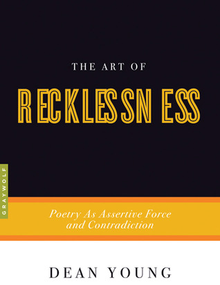 The Art of Recklessness: Poetry as Assertive Force and Contradiction (2010) by Dean Young