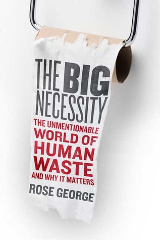 The Big Necessity: The Unmentionable World of Human Waste and Why It Matters (2008) by Rose George