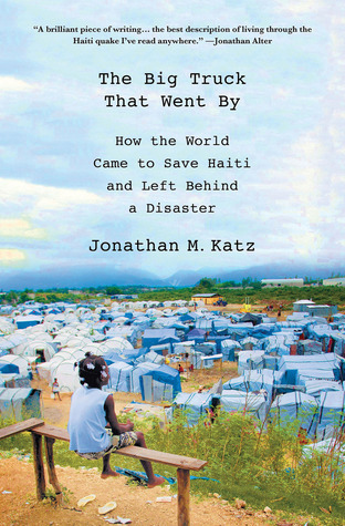 The Big Truck That Went By: How the World Came to Save Haiti and Left Behind a Disaster (2013) by Jonathan M. Katz