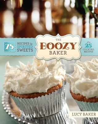 The Boozy Baker: 75 Recipes for Spirited Sweets (2010) by Lucy Baker