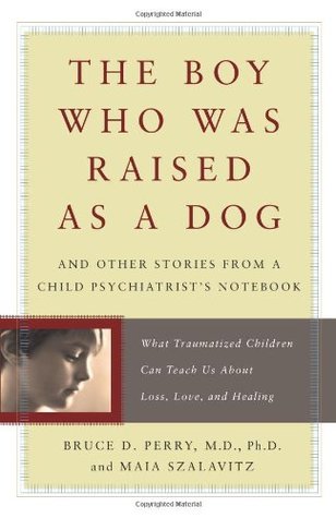 The Boy Who Was Raised as a Dog: And Other Stories from a Child Psychiatrist's Notebook--What Traumatized Children Can Teach Us About Loss, Love, and Healing (2007)