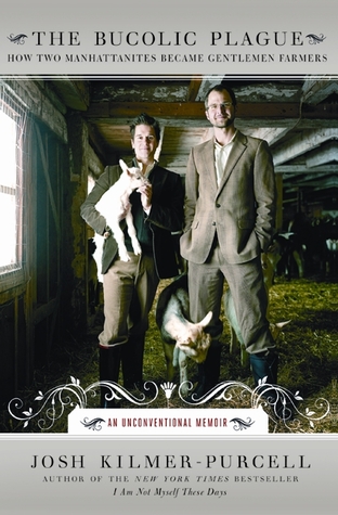 The Bucolic Plague: How Two Manhattanites Became Gentlemen Farmers: An Unconventional Memoir (2010) by Josh Kilmer-Purcell