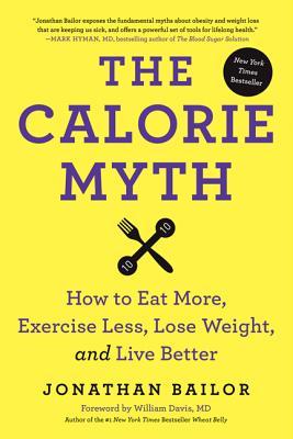 The Calorie Myth: How to Eat More and Exercise Less with the Smarter Science of Slim (2013) by Jonathan Bailor