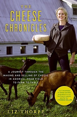 The Cheese Chronicles: A Journey Through the Making and Selling of Cheese in America, From Field to Farm to Table (2009) by Liz Thorpe