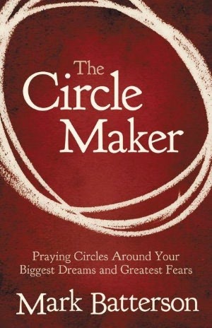 The Circle Maker: Praying Circles Around Your Biggest Dreams and Greatest Fears (2000) by Mark Batterson