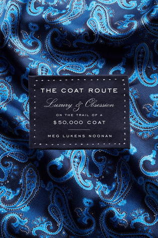 The Coat Route: Craft, Luxury, & Obsession on the Trail of a $50,000 Coat (2013) by Meg Lukens Noonan