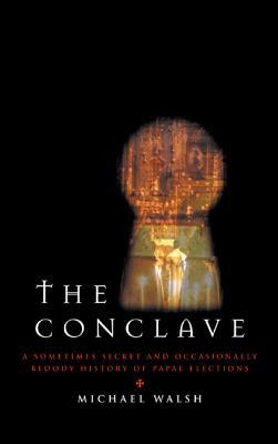 The Conclave: A Sometimes Secret and Occasionally Bloody History of Papal Elections (2003) by Michael J. Walsh