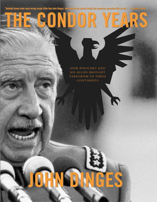 The Condor Years: How Pinochet And His Allies Brought Terrorism To Three Continents (2005) by John Dinges