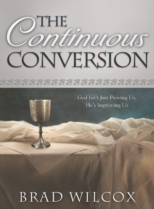 The Continuous Conversion: God Isn't Just Proving Us, He's Improving Us (2013) by Brad Wilcox