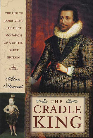 The Cradle King: The Life of James VI and I, The First Monarch of a United Great Britain (2003) by Alan Stewart