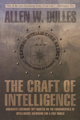 The Craft of Intelligence: America's Legendary Spy Master on the Fundamentals of Intelligence Gathering for a Free World (2006) by Allen W. Dulles