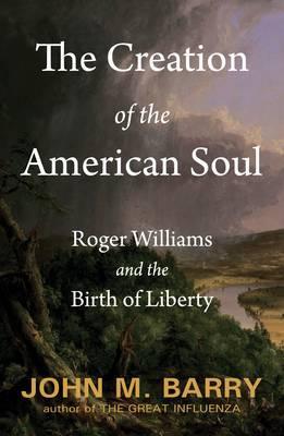 The Creation of the American Soul: Roger Williams and the Birth of Liberty (2012) by John M. Barry