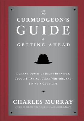 The Curmudgeon's Guide to Getting Ahead: Dos and Don'ts of Right Behavior, Tough Thinking, Clear Writing, and Living a Good Life (2014)