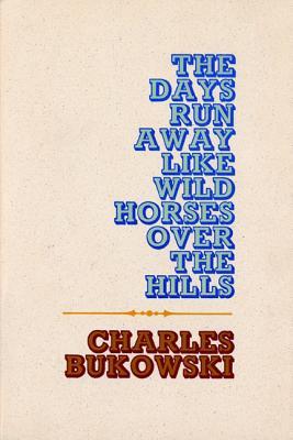 The Days Run Away Like Wild Horses Over the Hills (2002) by Charles Bukowski