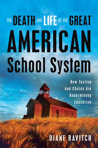 The Death and Life of the Great American School System: How Testing and Choice Are Undermining Education (2010) by Diane Ravitch