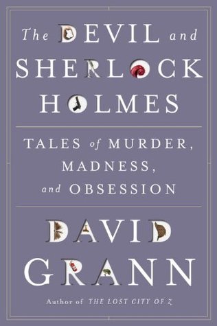 The Devil & Sherlock Holmes: Tales of Murder, Madness & Obsession (2010) by David Grann