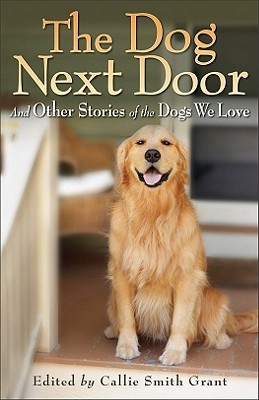 The Dog Next Door: And Other Stories of the Dogs We Love (2011) by Callie Smith Grant