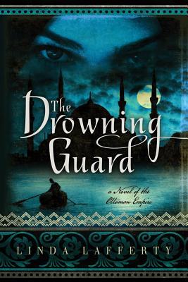 The Drowning Guard: A Novel of the Ottoman Empire (2013) by Linda Lafferty